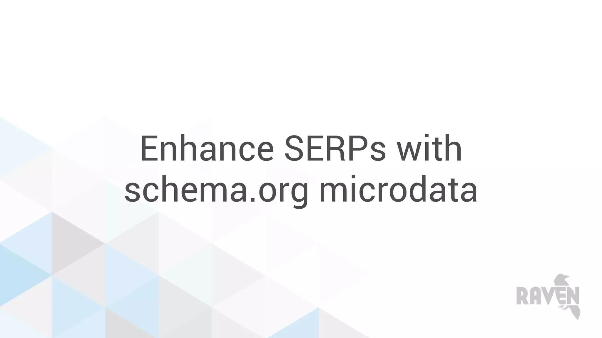 Enhance SERPs with
schema.org microdata
 