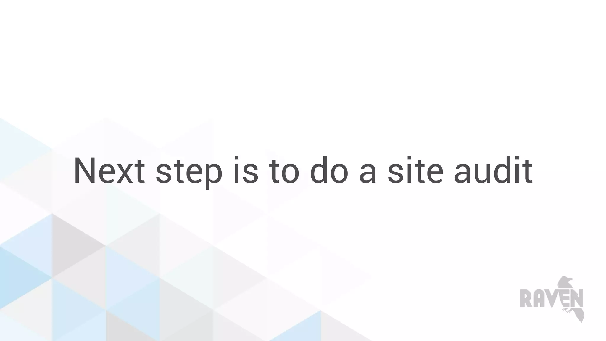 Next step is to do a site audit
 