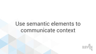 Use semantic elements to
communicate context
 