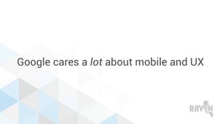 Google cares a lot about mobile and UX
 