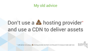 Don’t use a 💩 hosting provider*
and use a CDN to deliver assets
My old advice
* I still advise not using a 💩 hosting provider, but that’s not the point I’m trying to make right now
 
