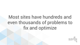 Most sites have hundreds and
even thousands of problems to
ﬁx and optimize
 