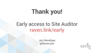 Thank you!
Early access to Site Auditor
raven.link/early
Jon Henshaw
@RavenJon
 