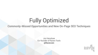 Fully Optimized
Commonly-Missed Opportunities and New On-Page SEO Techniques
Jon Henshaw
Co-founder of Raven Tools
@RavenJon
 