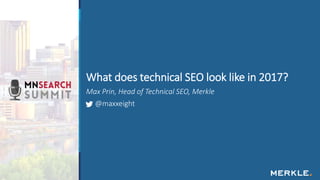 Max Prin, Head of Technical SEO, Merkle
@maxxeight
What does technical SEO look like in 2017?
 