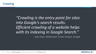 Max Prin @maxxeight | MnSearch Summit 2017 #MNSummit11
Crawling
“Crawling is the entry point for sites
into Google's searc...