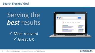 Max Prin @maxxeight | MnSearch Summit 2017 #MNSummit7
Search Engines’ Goal
Serving the
best results
 Most relevant
 Grea...