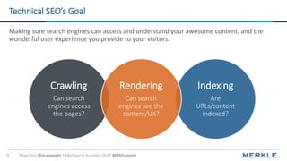 Max Prin @maxxeight | MnSearch Summit 2017 #MNSummit9
Technical SEO’s Goal
Making sure search engines can access and under...