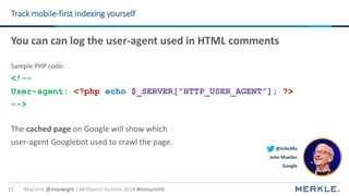 Max Prin @maxxeight | MnSearch Summit 2018 #mnsummit11
Track mobile-first indexing yourself
You can can log the user-agent...