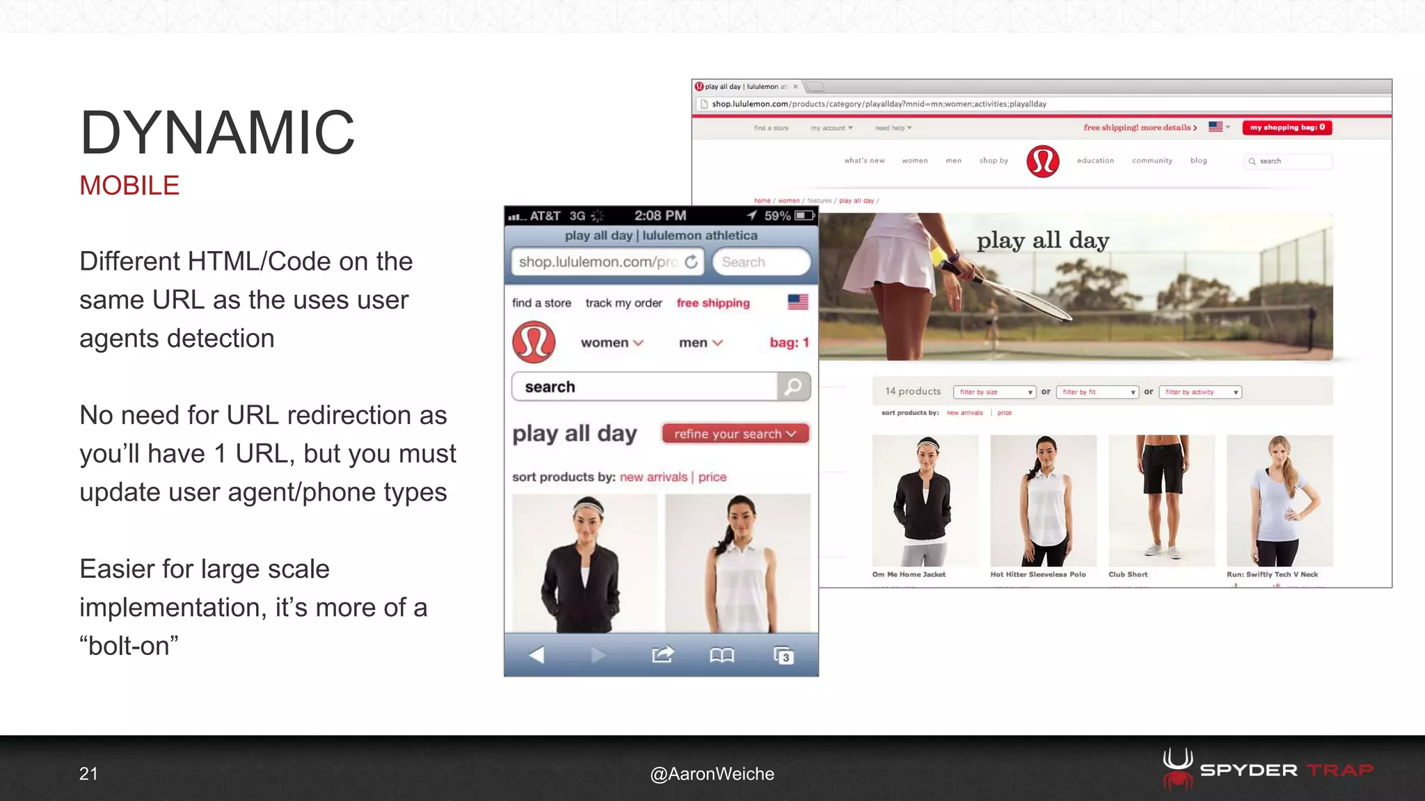 21
MOBILE
@AaronWeiche
DYNAMIC
Different HTML/Code on the
same URL as the uses user
agents detection
No need for URL redirection as
you’ll have 1 URL, but you must
update user agent/phone types
Easier for large scale
implementation, it’s more of a
“bolt-on”
 