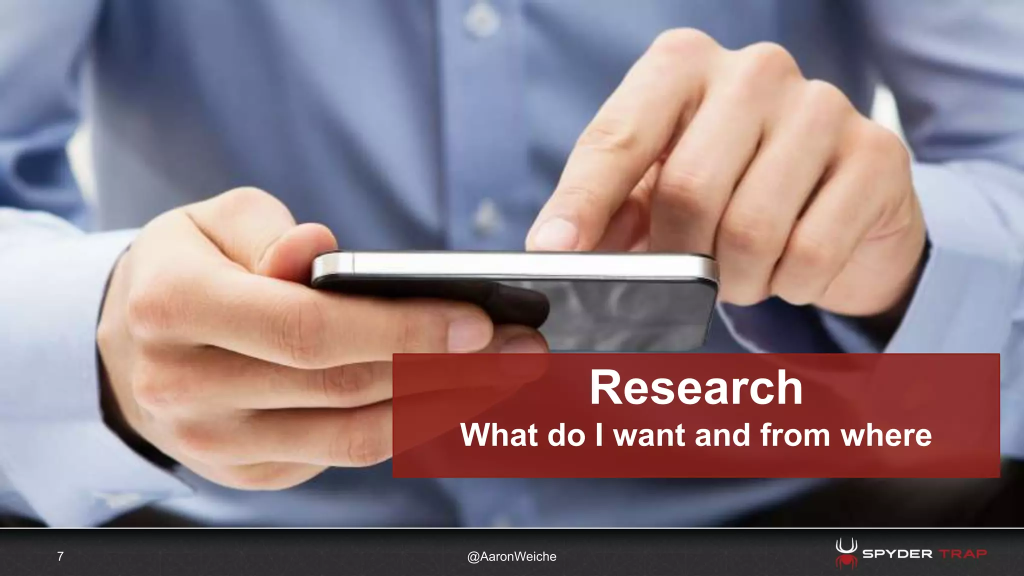 7 @AaronWeiche
Research
What do I want and from where
 