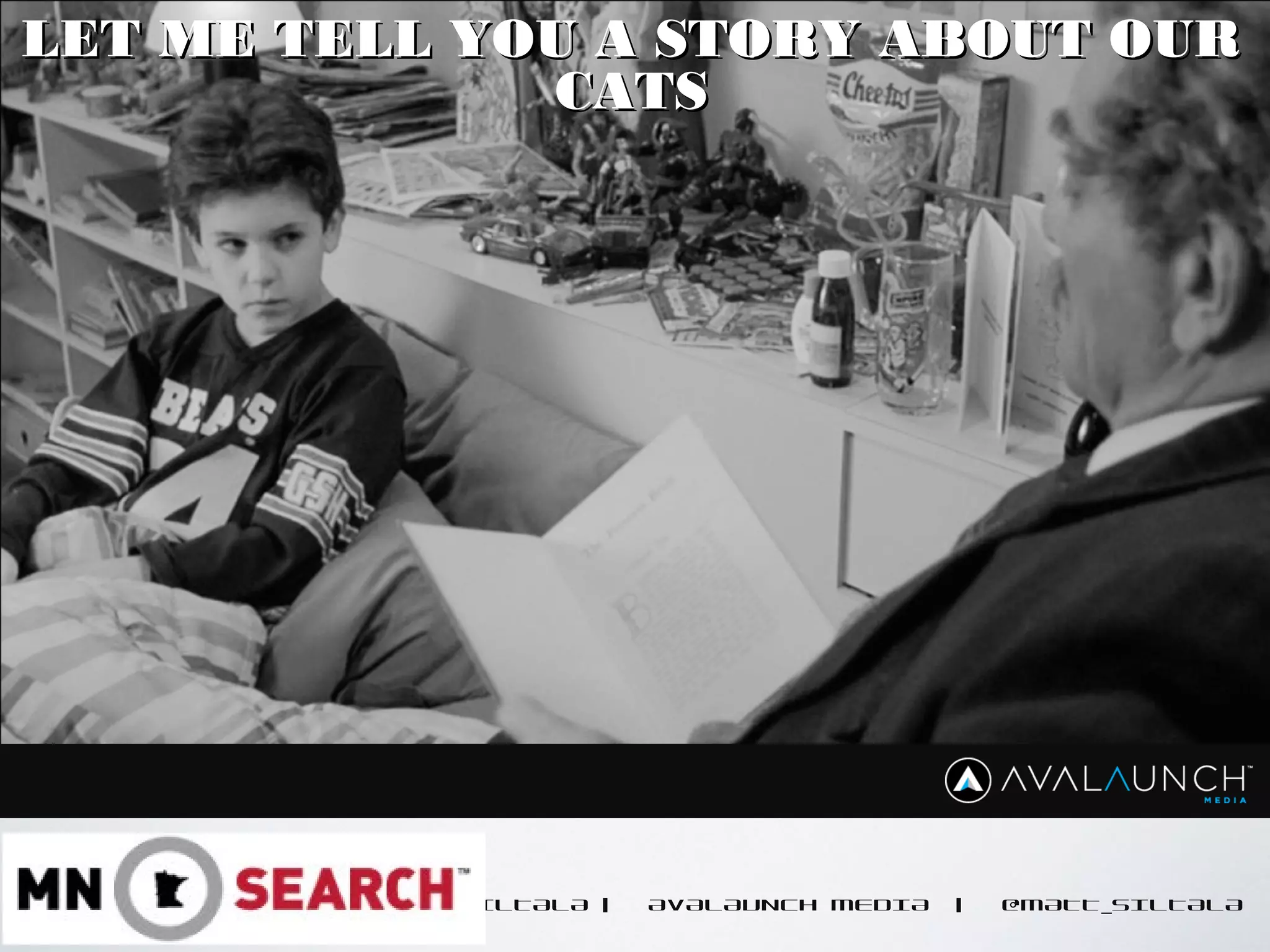 CONTENT GOES HERE
MATT SILTALA | AVALAUNCH MEDIA | @MATT_SILTALA
LET ME TELL YOU A STORY ABOUT OURLET ME TELL YOU A STORY ABOUT OUR
CATSCATS
 