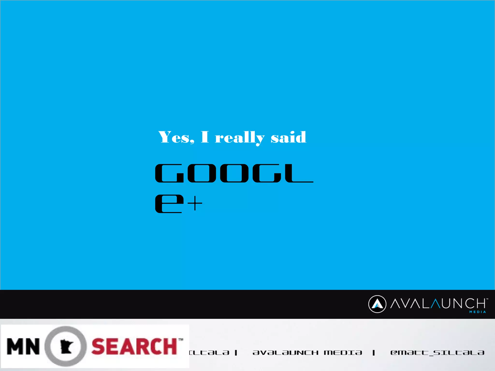 CONTENT GOES HERE
MATT SILTALA | AVALAUNCH MEDIA | @MATT_SILTALA
Yes, I really said
Googl
e+
 