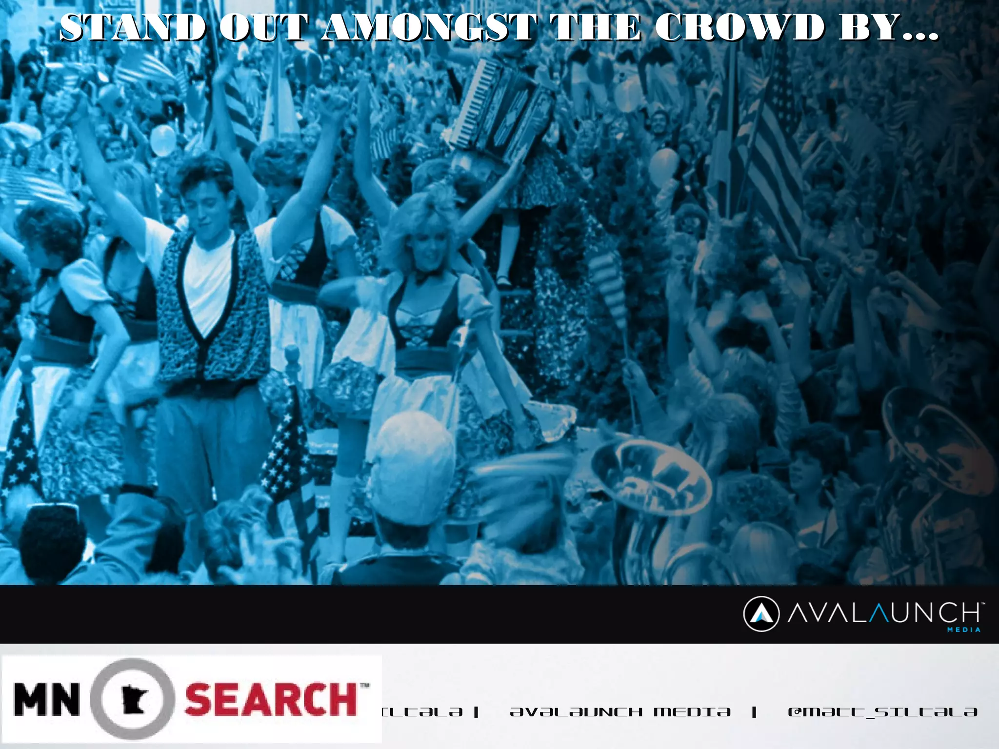 CONTENT GOES HERE
MATT SILTALA | AVALAUNCH MEDIA | @MATT_SILTALA
STAND OUT AMONGST THE CROWD BY…STAND OUT AMONGST THE CROWD BY…
 