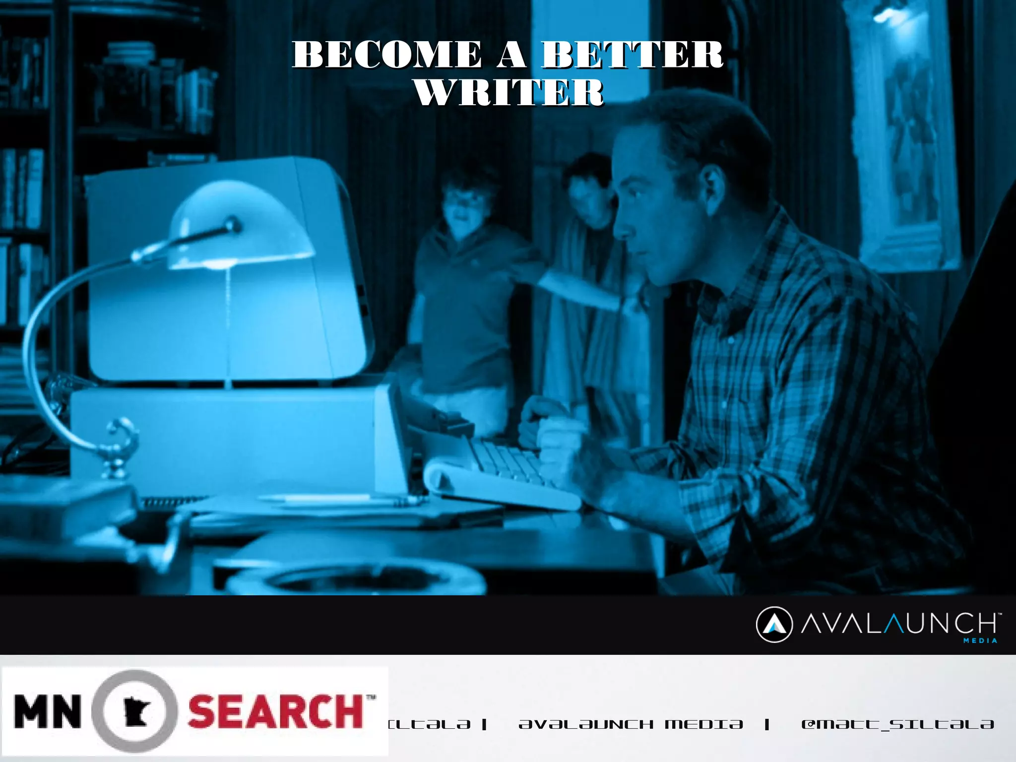 CONTENT GOES HERE
MATT SILTALA | AVALAUNCH MEDIA | @MATT_SILTALA
BECOME A BETTERBECOME A BETTER
WRITERWRITER
 