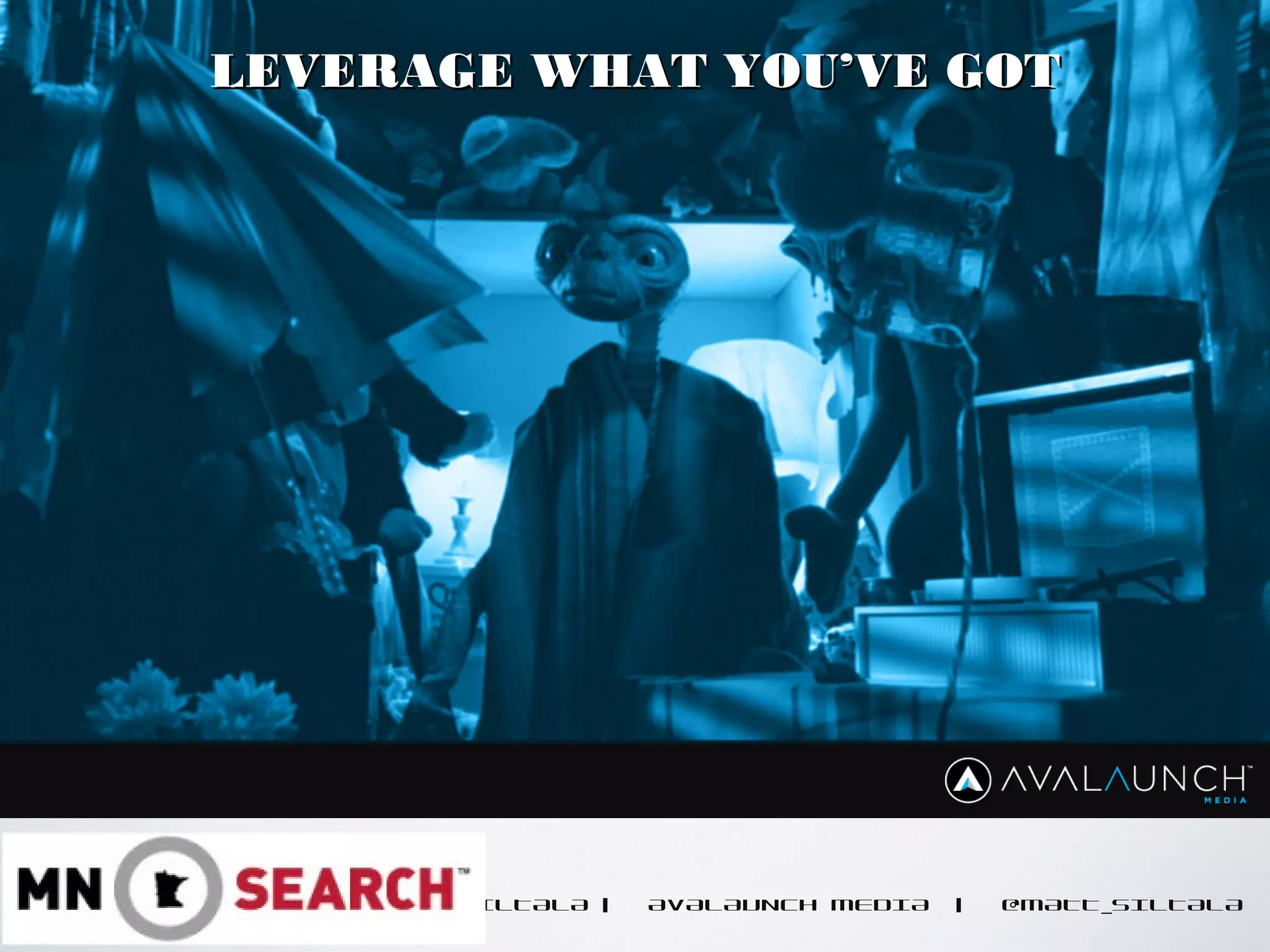 CONTENT GOES HERE
MATT SILTALA | AVALAUNCH MEDIA | @MATT_SILTALA
LEVERAGE WHAT YOU’VE GOTLEVERAGE WHAT YOU’VE GOT
 