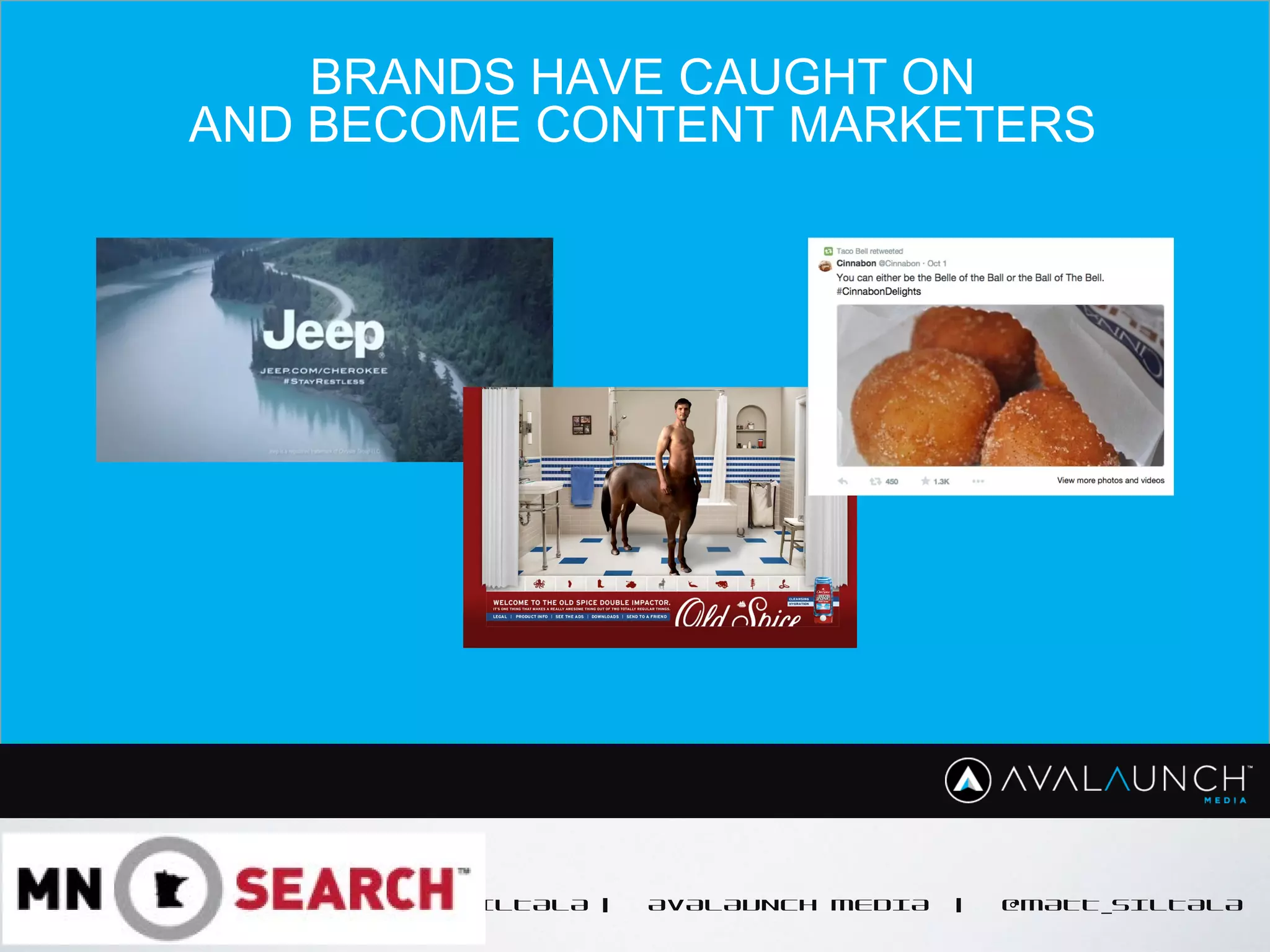 CONTENT GOES HERE
MATT SILTALA | AVALAUNCH MEDIA | @MATT_SILTALA
BRANDS HAVE CAUGHT ON
AND BECOME CONTENT MARKETERS
 