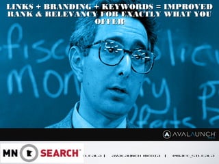 CONTENT GOES HERE
MATT SILTALA | AVALAUNCH MEDIA | @MATT_SILTALA
LINKS + BRANDING + KEYWORDS = IMPROVEDLINKS + BRANDING + KEYWORDS = IMPROVED
RANK & RELEVANCY FOR EXACTLY WHAT YOURANK & RELEVANCY FOR EXACTLY WHAT YOU
OFFEROFFER
 