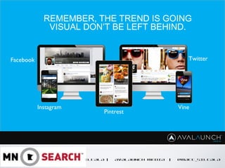 CONTENT GOES HERE
MATT SILTALA | AVALAUNCH MEDIA | @MATT_SILTALA
REMEMBER, THE TREND IS GOING
VISUAL DON’T BE LEFT BEHIND.
Pintrest
Instagram Vine
TwitterFacebook
 