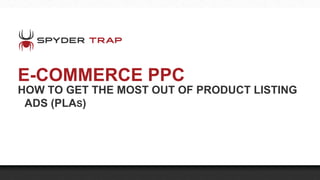 E-COMMERCE PPC
HOW TO GET THE MOST OUT OF PRODUCT LISTING
ADS (PLAS)

 