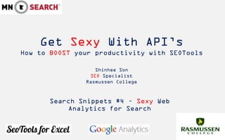Get Sexy With API’s
How to BOOST your productivity with SEOTools

                  Shinhee Son
                SEO Specialist
               Rasmussen College



       Search Snippets #4 – Sexy Web
           Analytics for Search
 