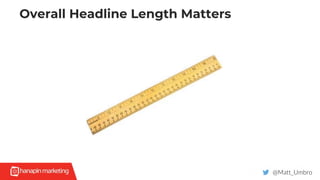 Overall Headline Length Matters
@Matt_Umbro
 