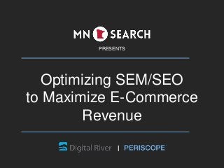 PRESENTS
Optimizing SEM/SEO
to Maximize E-Commerce
Revenue
 