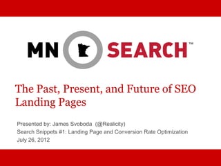 The Past, Present, and Future of SEO
Landing Pages
Presented by: James Svoboda (@Realicity)
Search Snippets #1: Landing Page and Conversion Rate Optimization
July 26, 2012
 