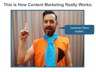 This is How Content Marketing Really Works:
Caveman Rand
explain.
 