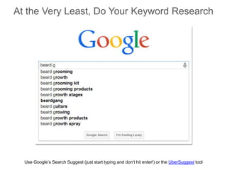 At the Very Least, Do Your Keyword Research
Use Google’s Search Suggest (just start typing and don’t hit enter!) or the Ub...
