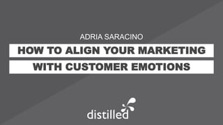 HOW TO ALIGN YOUR MARKETING
WITH CUSTOMER EMOTIONS
ADRIA SARACINO
 