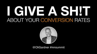 I GIVE A SH!T
@OliGardner #mnsummit
ABOUT YOUR CONVERSION RATES
 