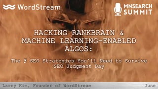 h
HACKING RANKBRAIN &
MACHINE LEARNING-ENABLED
ALGOS:
The 5 SEO Strategies You’ll Need to Survive
SEO Judgment Day
 