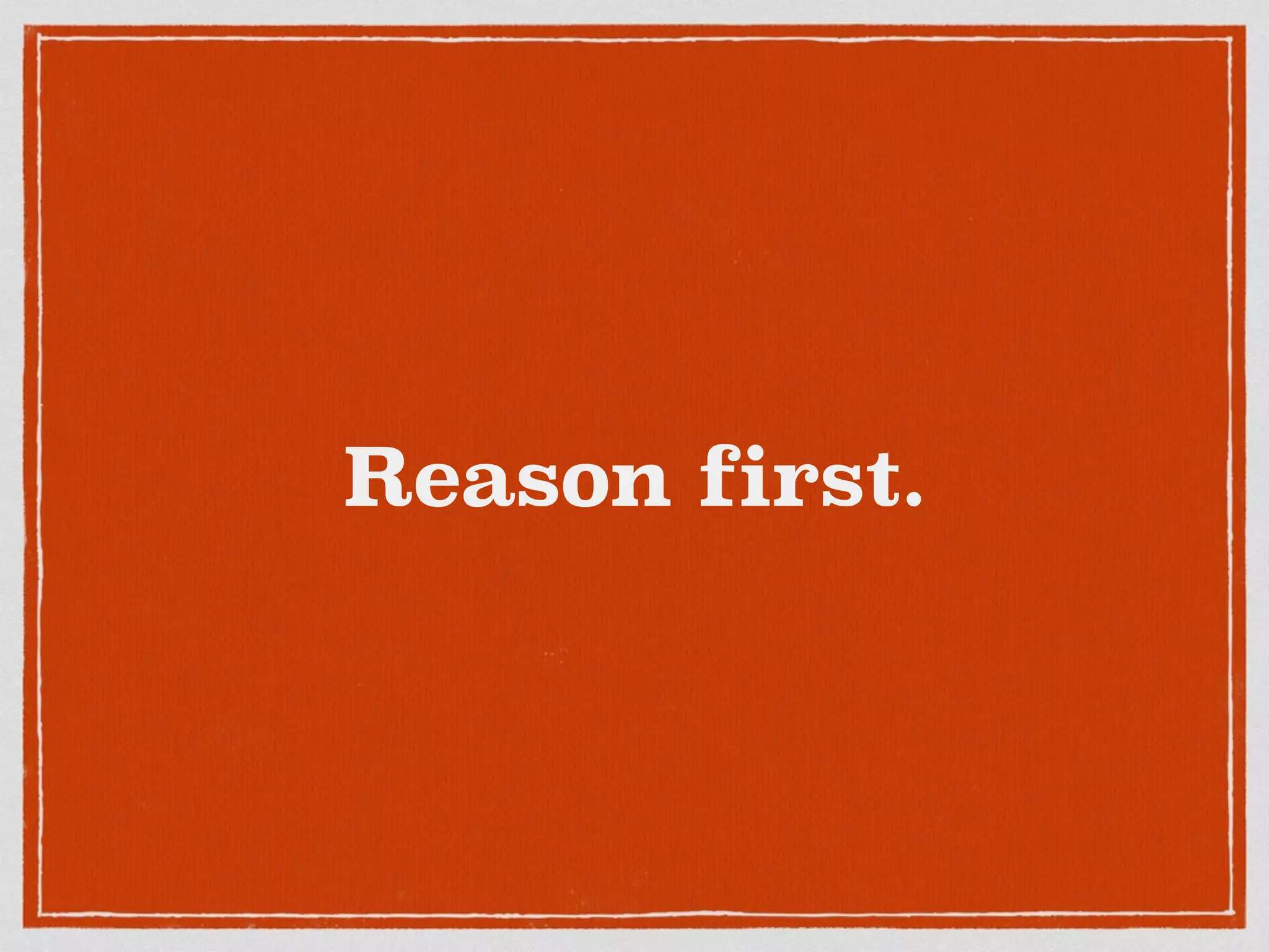 Reason first.
 