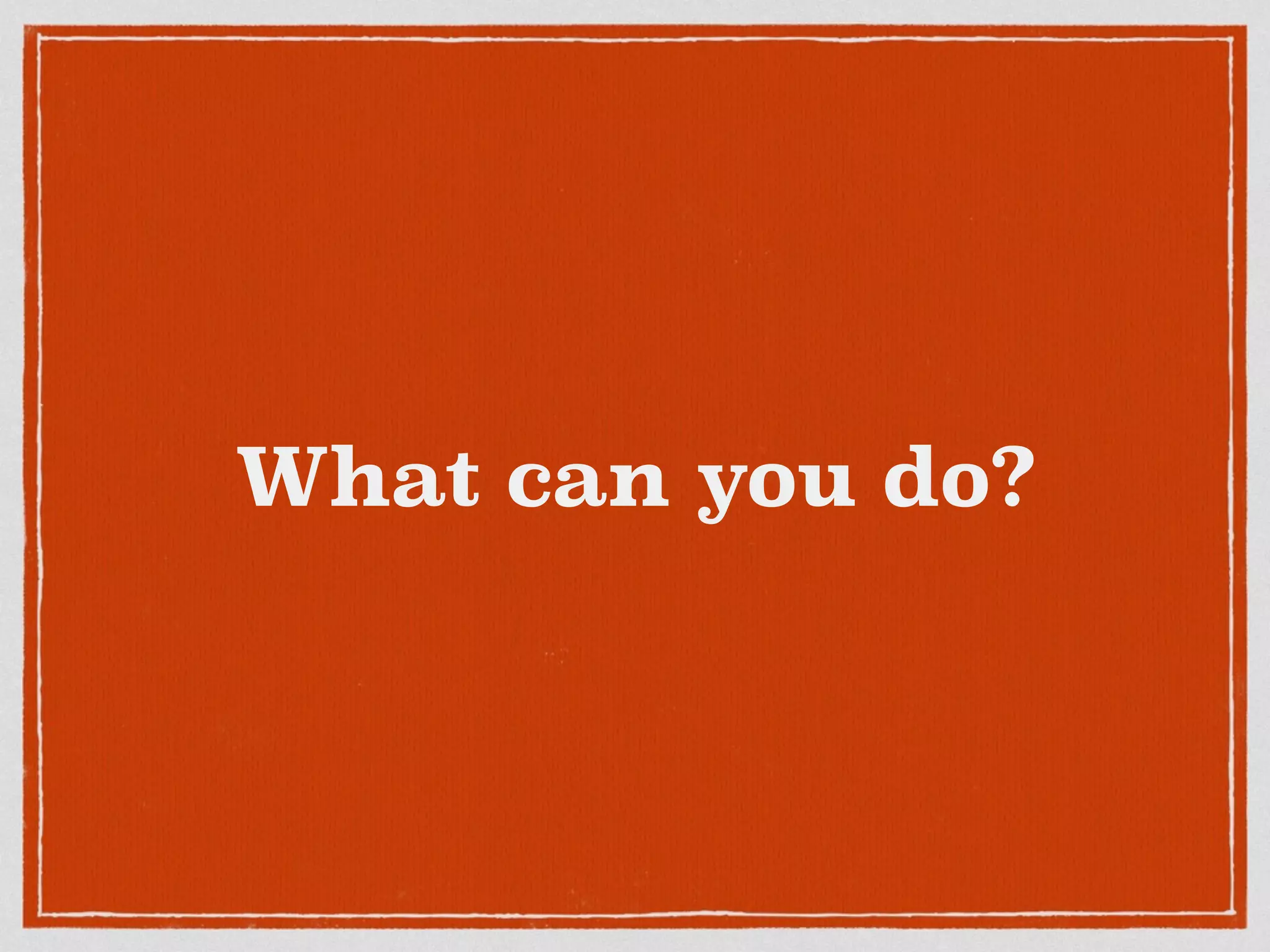What can you do?
 