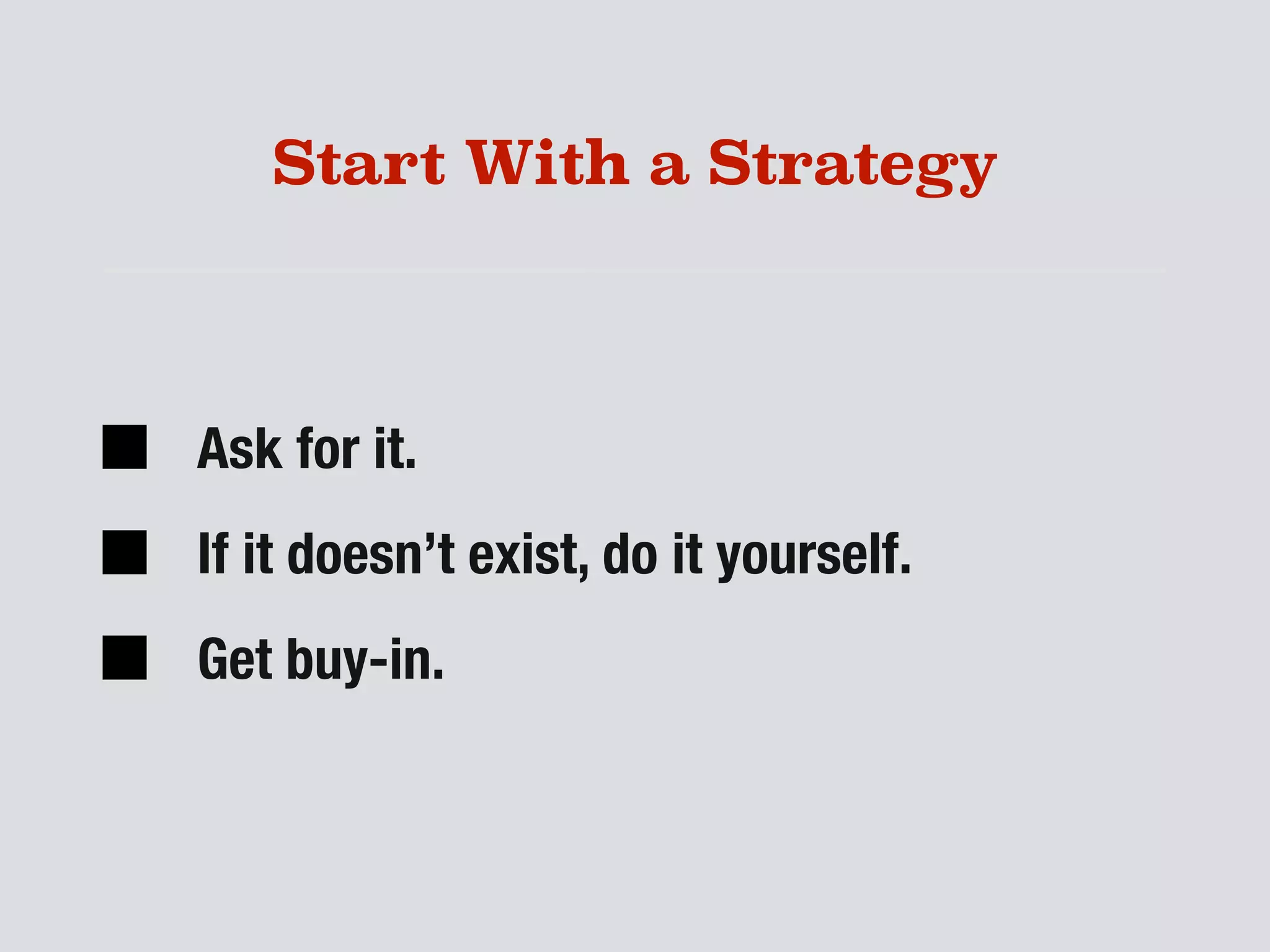 Start With a Strategy
Ask for it.
If it doesn’t exist, do it yourself.
Get buy-in.
 