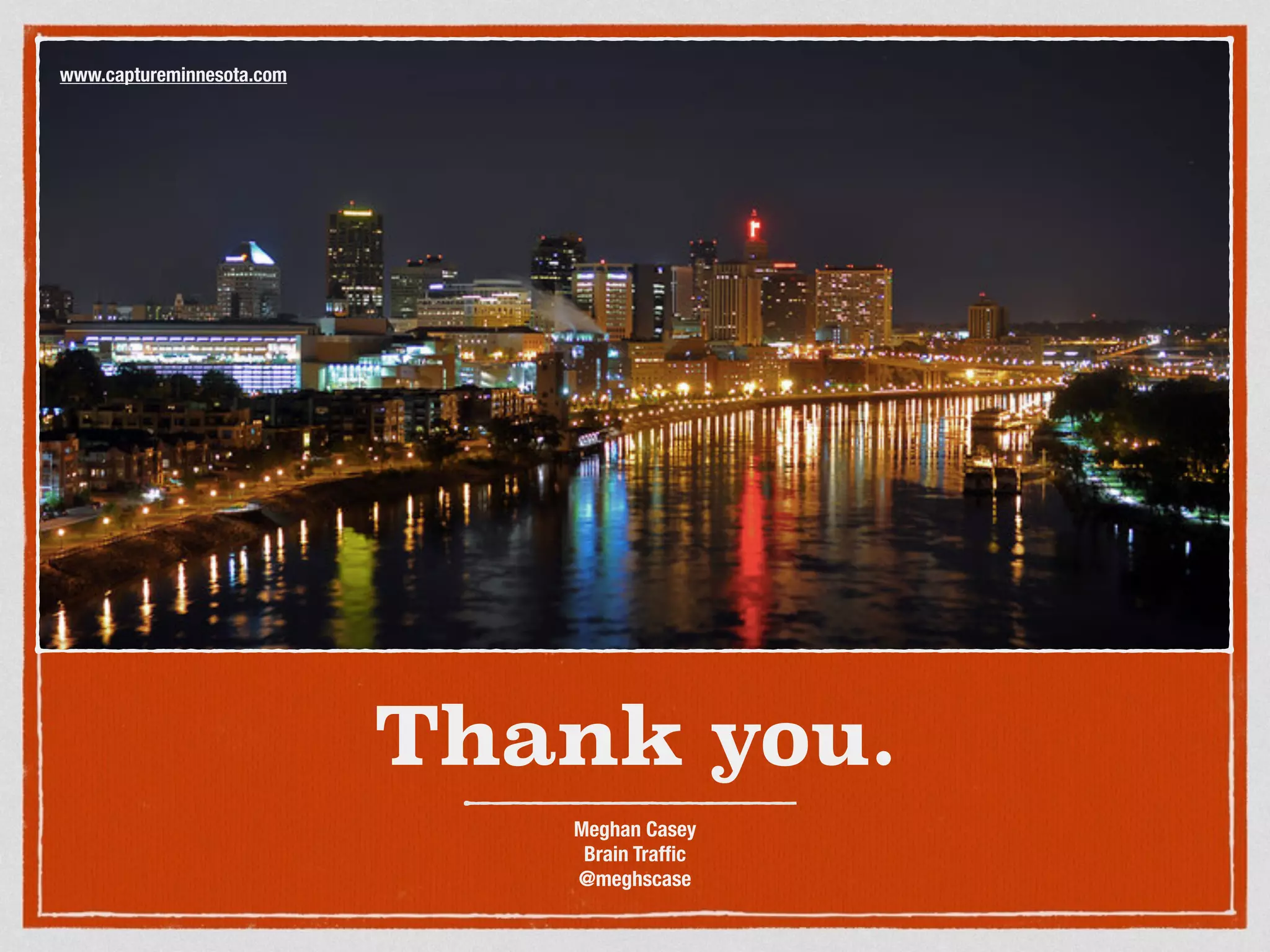Thank you.
Meghan Casey
Brain Trafﬁc
@meghscase
www.captureminnesota.com
 