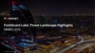 © Copyright Fortinet Inc. All rights reserved.
FortiGuard Labs Threat Landscape Highlights
MNSEC 2018
 