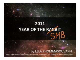 2011YEAR OF THE RABBIT by LELA PHOMMASOUVANH Shout out to Amelie Collins-Vance, Brian Ledis, Justin Blase and Michael O. Hill for sharing ideas  