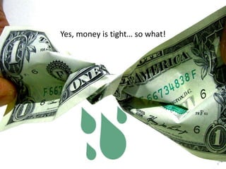 Yes, money is tight… so what! 
 