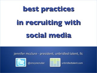 jennifer mcclure - president, unbridled talent, llc best practices social media in recruiting with @cincyrecruiter unbridledtalent.com 