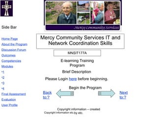 MNSIT177A Mercy Community Services IT and Network Coordination Skills E-learning Training Program Begin the Program  Copyright information etc. Brief Description Please Login  here  before beginning. 