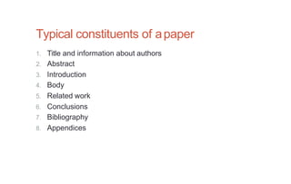 Typical constituents of apaper
1. Title and information about authors
2. Abstract
3. Introduction
4. Body
5. Related work
6. Conclusions
7. Bibliography
8. Appendices
 