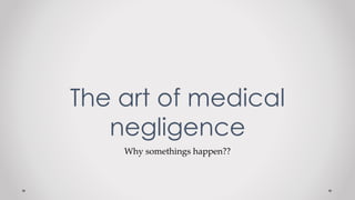 Why somethings happen??
The art of medical
negligence
 
