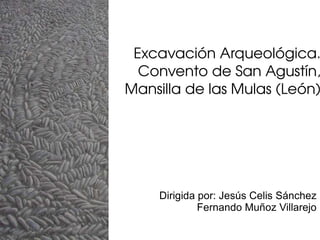 Excavación Arqueológica. Convento de San Agustín, Mansilla de las Mulas (León) Dirigida por: Jesús Celis Sánchez Fernando Muñoz Villarejo 