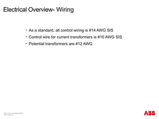 Electrical Overview- Wiring
 As a standard, all control wiring is #14 AWG SIS
 Control wire for current transformers is #10 AWG SIS
 Potential transformers are #12 AWG
© BU 3101 Low Voltage Systems
9/6/17 | Slide 18
 