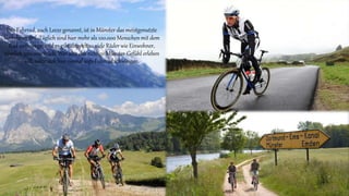 Das Fahrrad, auch Leeze genannt, ist in Münster das meistgenutzte
Verkehrsmittel. Täglich sind hier mehr als 100.000 Menschen mit dem
Rad unterwegs, und es gibt doppelt so viele Räder wie Einwohner,
nämlich 500.000 Stück. Wer also das richtige Münster-Gefühl erleben
will, sollte sich hier einmal aufs Fahrrad schwingen.
 