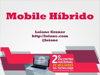 Mobile Híbrido
Loiane Groner
http://loiane.com
@loiane
 