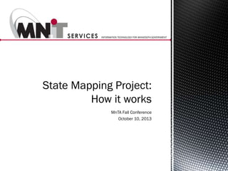 INFORMATION TECHNOLOGY FOR MINNESOTA GOVERNMENT

State Mapping Project:
How it works
MnTA Fall Conference
October 10, 2013

 