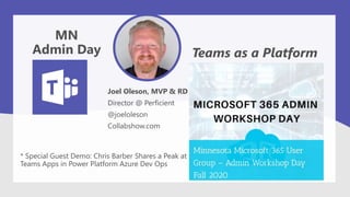 Joel Oleson, MVP & RD
Director @ Perficient
@joeloleson
Collabshow.com
Teams as a Platform
MN
Admin Day
* Special Guest Demo: Chris Barber Shares a Peak at
Teams Apps in Power Platform Azure Dev Ops
 